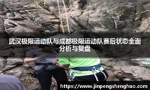 武汉极限运动队与成都极限运动队赛后状态全面分析与复盘