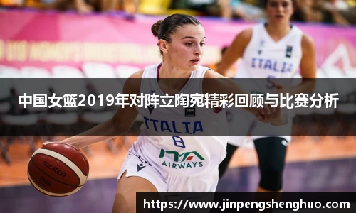中国女篮2019年对阵立陶宛精彩回顾与比赛分析